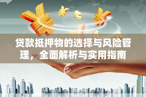 宣汉贷款抵押物的选择与风险管理，全面解析与实用指南