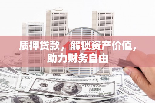 宣汉质押贷款，解锁资产价值，助力财务自由