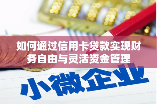 宣汉如何通过信用卡贷款实现财务自由与灵活资金管理