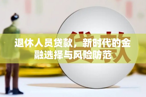 宣汉退休人员贷款，新时代的金融选择与风险防范