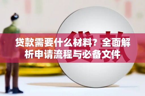 宣汉贷款需要什么材料？全面解析申请流程与必备文件