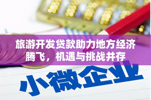 宣汉旅游开发贷款助力地方经济腾飞，机遇与挑战并存