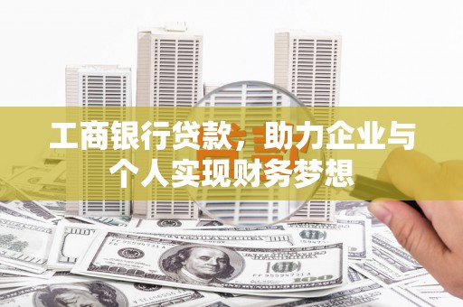 宣汉工商银行贷款，助力企业与个人实现财务梦想
