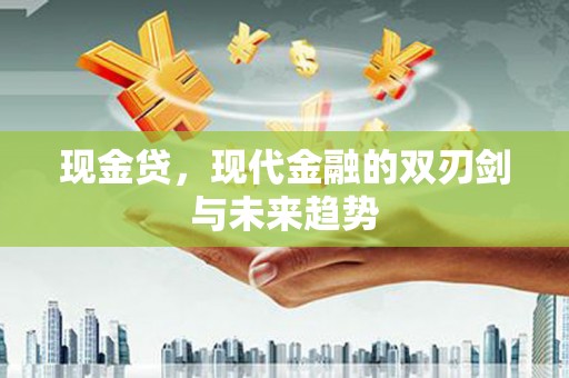 宣汉现金贷，现代金融的双刃剑与未来趋势