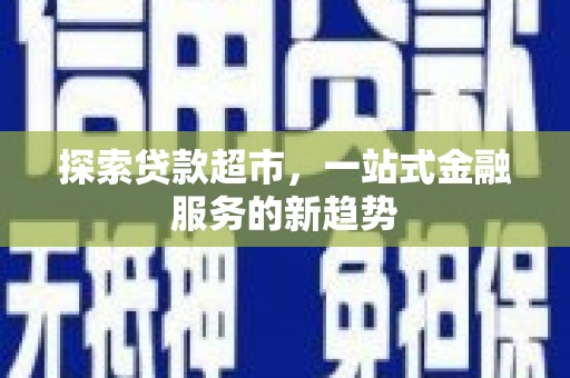 宣汉探索贷款超市，一站式金融服务的新趋势