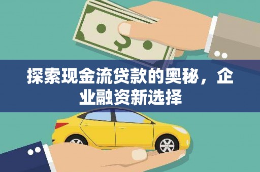 宣汉探索现金流贷款的奥秘，企业融资新选择