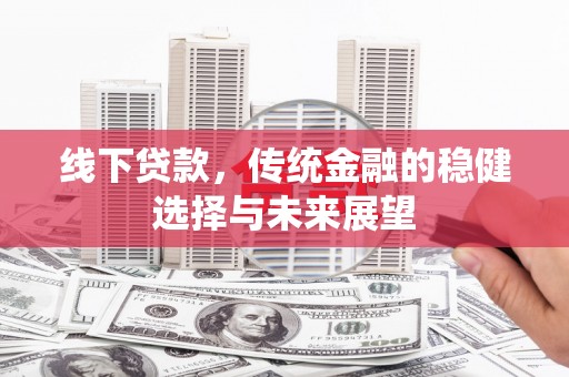 宣汉线下贷款，传统金融的稳健选择与未来展望