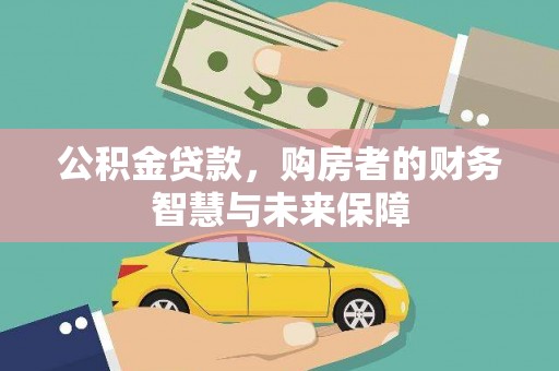 宣汉公积金贷款，购房者的财务智慧与未来保障