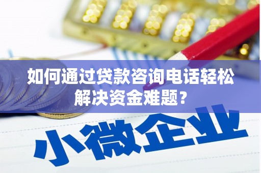 宣汉如何通过贷款咨询电话轻松解决资金难题？