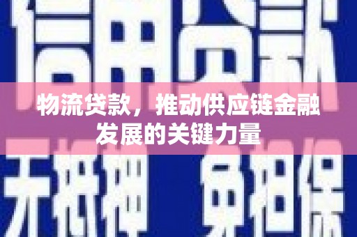 宣汉物流贷款，推动供应链金融发展的关键力量