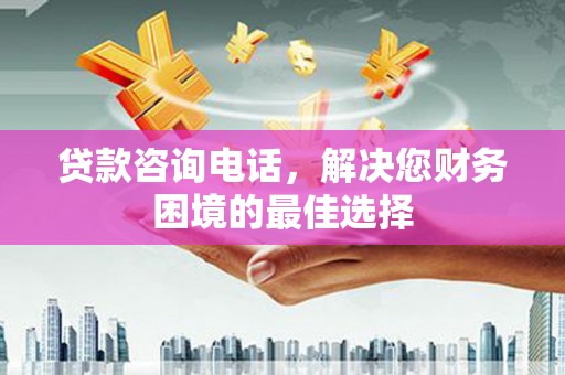 宣汉贷款咨询电话，解决您财务困境的最佳选择