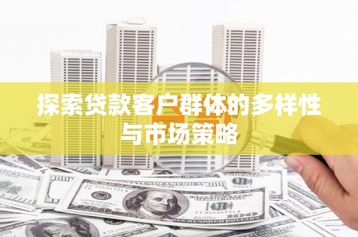 宣汉探索贷款客户群体的多样性与市场策略