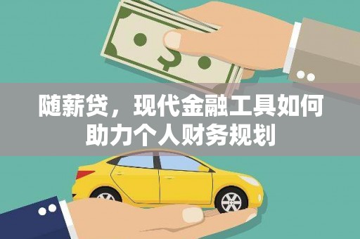 宣汉随薪贷，现代金融工具如何助力个人财务规划