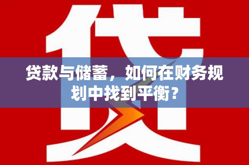 宣汉贷款与储蓄，如何在财务规划中找到平衡？