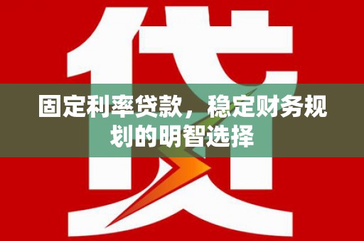 宣汉固定利率贷款，稳定财务规划的明智选择