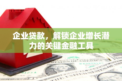 宣汉企业贷款，解锁企业增长潜力的关键金融工具