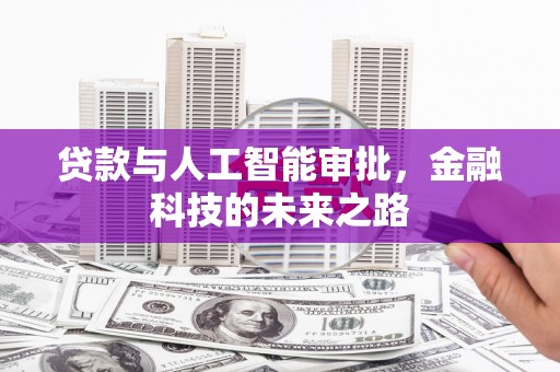 宣汉贷款与人工智能审批，金融科技的未来之路