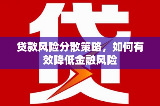 宣汉贷款风险分散策略，如何有效降低金融风险