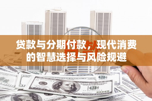 宣汉贷款与分期付款，现代消费的智慧选择与风险规避