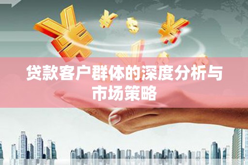 宣汉贷款客户群体的深度分析与市场策略