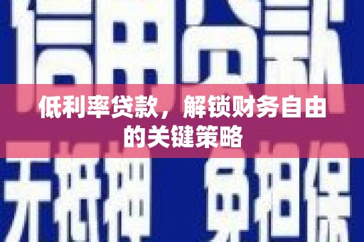 宣汉低利率贷款，解锁财务自由的关键策略