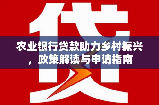 宣汉农业银行贷款助力乡村振兴，政策解读与申请指南