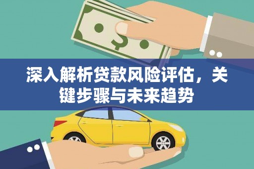 宣汉深入解析贷款风险评估，关键步骤与未来趋势