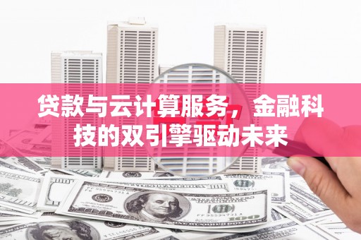 宣汉贷款与云计算服务，金融科技的双引擎驱动未来