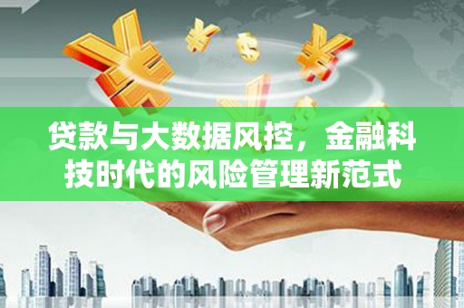 宣汉贷款与大数据风控，金融科技时代的风险管理新范式