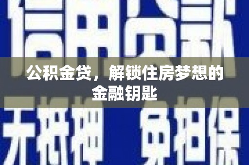宣汉公积金贷，解锁住房梦想的金融钥匙