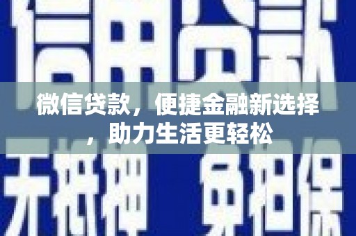 宣汉微信贷款，便捷金融新选择，助力生活更轻松