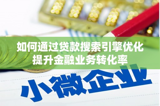 宣汉如何通过贷款搜索引擎优化提升金融业务转化率