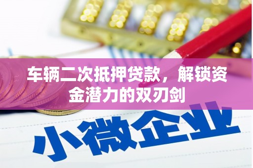 宣汉车辆二次抵押贷款，解锁资金潜力的双刃剑
