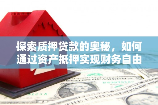宣汉探索质押贷款的奥秘，如何通过资产抵押实现财务自由