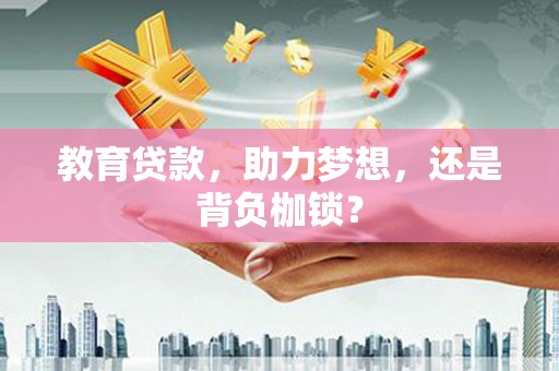 宣汉教育贷款，助力梦想，还是背负枷锁？