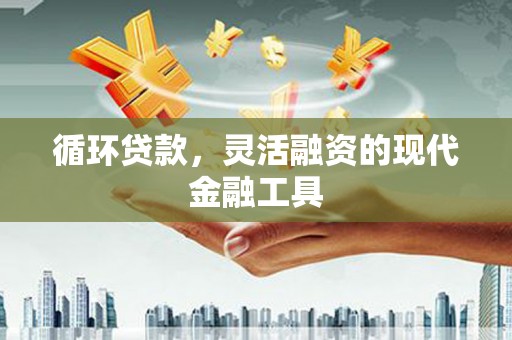 宣汉循环贷款，灵活融资的现代金融工具