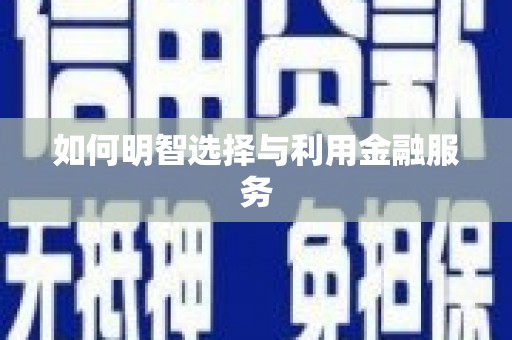 宣汉如何明智选择与利用金融服务