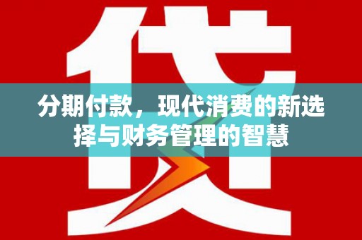 宣汉分期付款，现代消费的新选择与财务管理的智慧