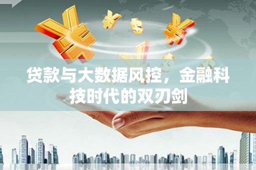 宣汉贷款与大数据风控，金融科技时代的双刃剑