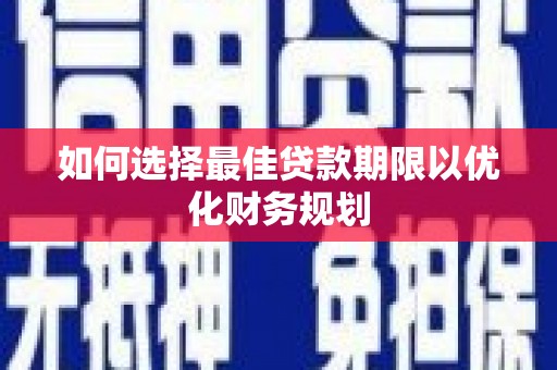 宣汉如何选择最佳贷款期限以优化财务规划
