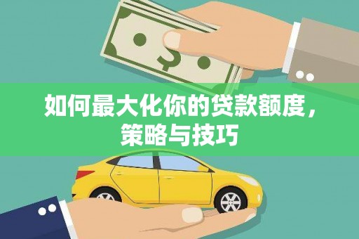 宣汉如何最大化你的贷款额度，策略与技巧