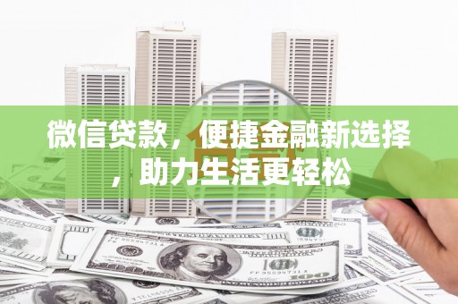 宣汉微信贷款，便捷金融新选择，助力生活更轻松
