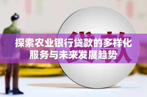 宣汉探索农业银行贷款的多样化服务与未来发展趋势