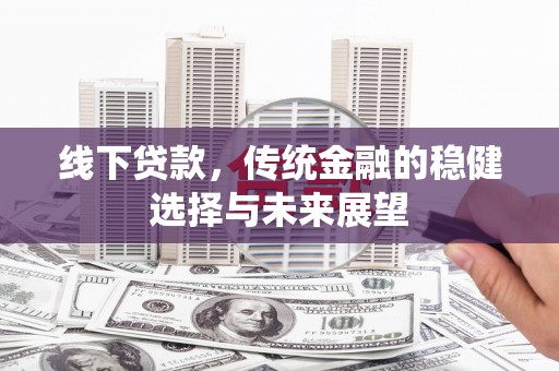 宣汉线下贷款，传统金融的稳健选择与未来展望