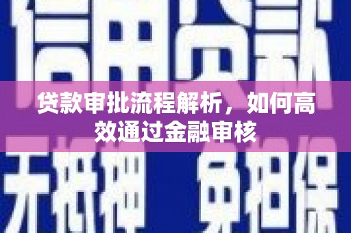 宣汉贷款审批流程解析，如何高效通过金融审核