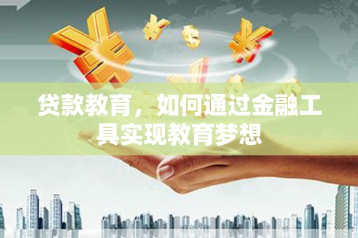 宣汉贷款教育，如何通过金融工具实现教育梦想