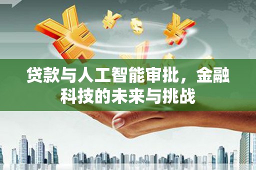 宣汉贷款与人工智能审批，金融科技的未来与挑战