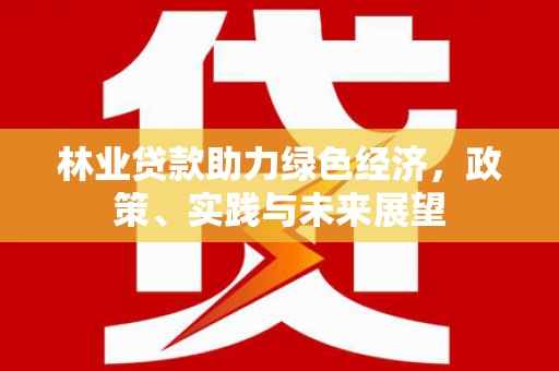 宣汉林业贷款助力绿色经济，政策、实践与未来展望