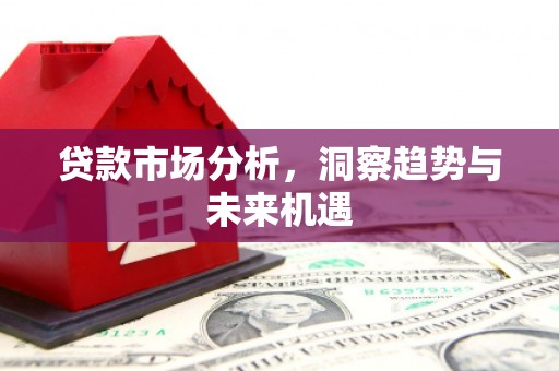 宣汉贷款市场分析，洞察趋势与未来机遇