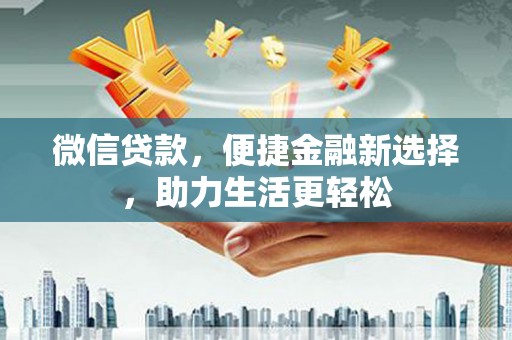 宣汉微信贷款，便捷金融新选择，助力生活更轻松